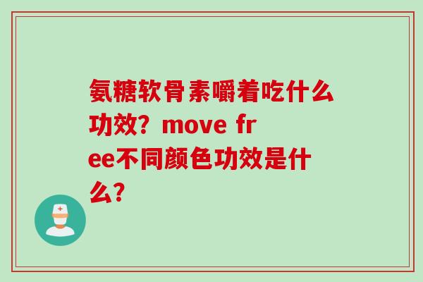 氨糖软骨素嚼着吃什么功效？move free不同颜色功效是什么？