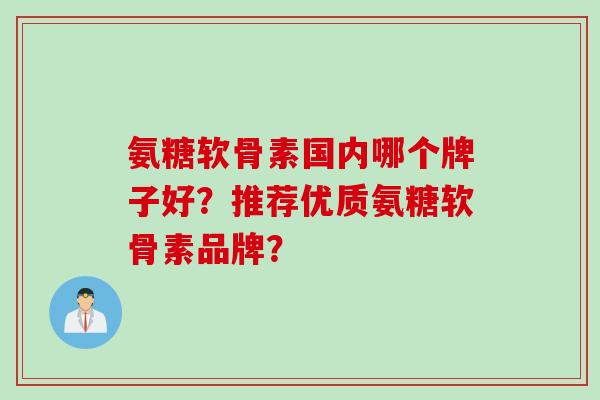氨糖软骨素国内哪个牌子好？推荐优质氨糖软骨素品牌？