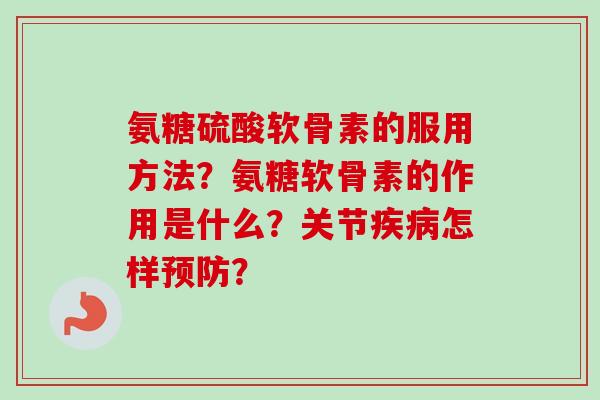 氨糖硫酸软骨素的服用方法？氨糖软骨素的作用是什么？关节怎样？