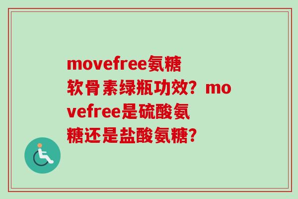 movefree氨糖软骨素绿瓶功效？movefree是硫酸氨糖还是盐酸氨糖？
