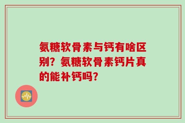氨糖软骨素与钙有啥区别？氨糖软骨素钙片真的能补钙吗？