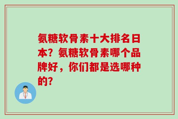 氨糖软骨素十大排名日本？氨糖软骨素哪个品牌好，你们都是选哪种的？