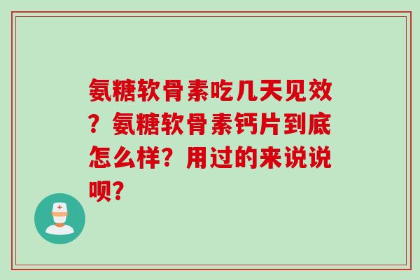 氨糖软骨素吃几天见效？氨糖软骨素钙片到底怎么样？用过的来说说呗？