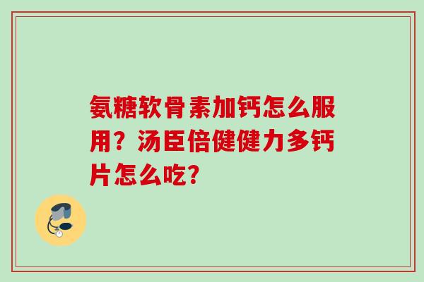 氨糖软骨素加钙怎么服用？汤臣倍健健力多钙片怎么吃？
