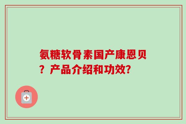 氨糖软骨素国产康恩贝？产品介绍和功效？