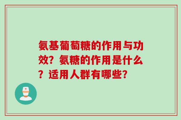 氨基葡萄糖的作用与功效？氨糖的作用是什么？适用人群有哪些？