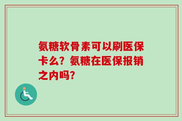 氨糖软骨素可以刷医保卡么？氨糖在医保报销之内吗？