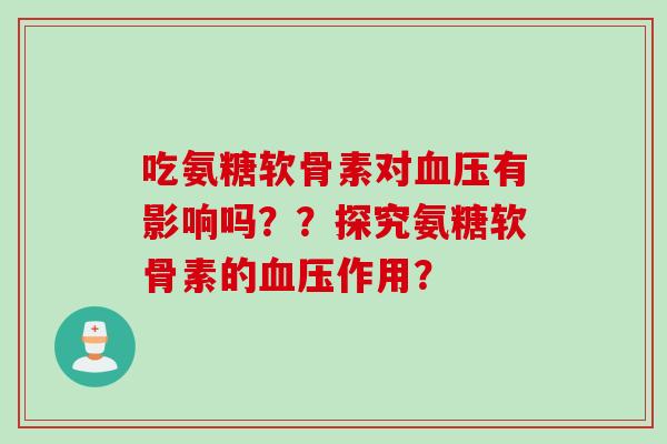 吃氨糖软骨素对有影响吗？？探究氨糖软骨素的作用？