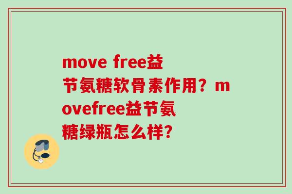 move free益节氨糖软骨素作用？movefree益节氨糖绿瓶怎么样？