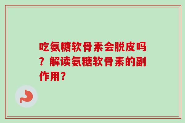 吃氨糖软骨素会脱皮吗？解读氨糖软骨素的副作用？