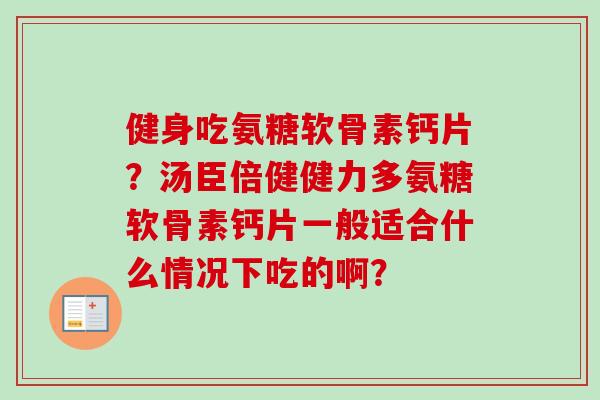 健身吃氨糖软骨素钙片？汤臣倍健健力多氨糖软骨素钙片一般适合什么情况下吃的啊？