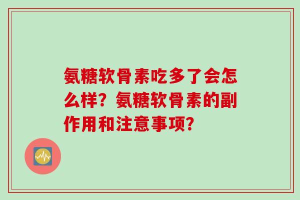 氨糖软骨素吃多了会怎么样？氨糖软骨素的副作用和注意事项？