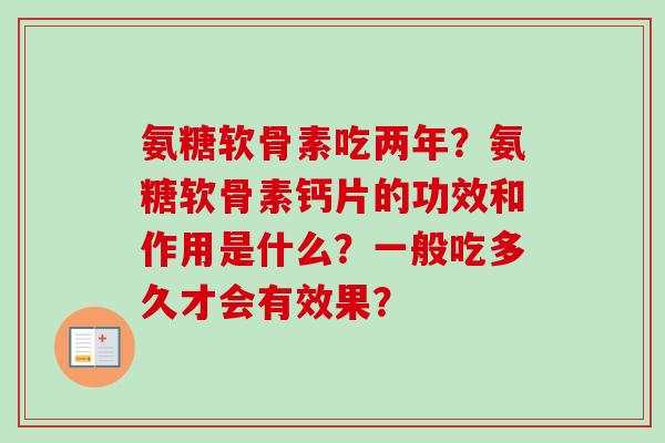 氨糖软骨素吃两年？氨糖软骨素钙片的功效和作用是什么？一般吃多久才会有效果？