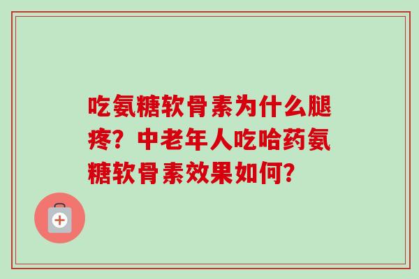 吃氨糖软骨素为什么腿疼？中老年人吃哈药氨糖软骨素效果如何？