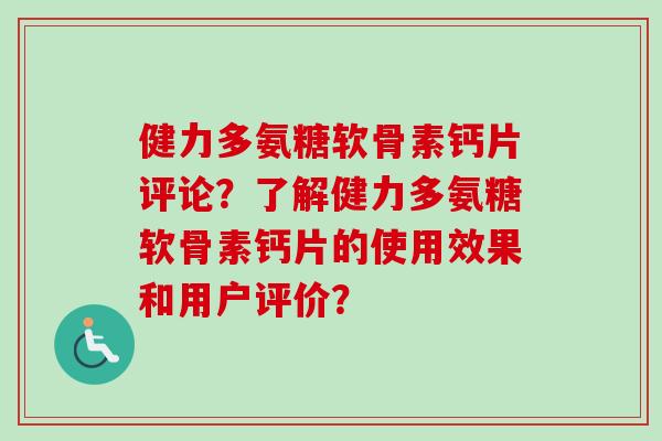 健力多氨糖软骨素钙片评论？了解健力多氨糖软骨素钙片的使用效果和用户评价？