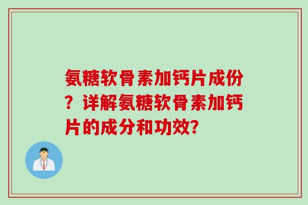 氨糖软骨素加钙片成份？详解氨糖软骨素加钙片的成分和功效？