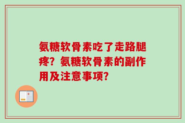 氨糖软骨素吃了走路腿疼？氨糖软骨素的副作用及注意事项？