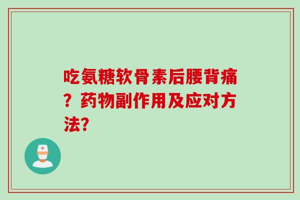 吃氨糖软骨素后腰背痛？药物副作用及应对方法？