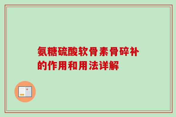 氨糖硫酸软骨素骨碎补的作用和用法详解