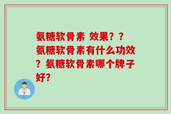 氨糖软骨素 效果？？氨糖软骨素有什么功效？氨糖软骨素哪个牌子好？