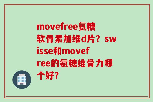movefree氨糖软骨素加维d片?swisse和movefree的氨糖维骨力哪个好? movefree氨糖软骨素加维d片?swisse和movefree的氨糖维骨力哪个好?