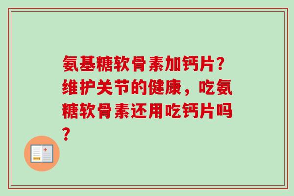 氨基糖软骨素加钙片？维护关节的健康，吃氨糖软骨素还用吃钙片吗？
