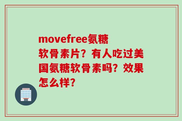 movefree氨糖软骨素片?有人吃过美国氨糖软骨素吗?效果怎么样? movefree氨糖软骨素片?有人吃过美国氨糖软骨素吗?效果怎么样?