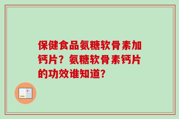 保健食品氨糖软骨素加钙片？氨糖软骨素钙片的功效谁知道？