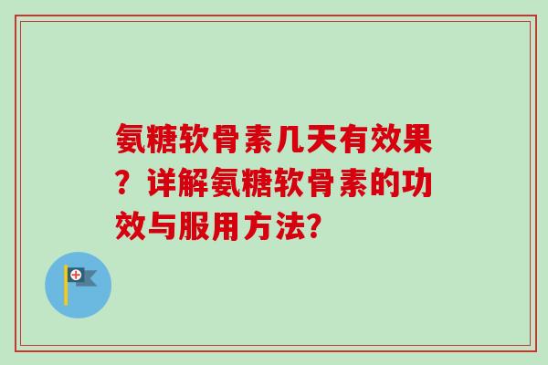 氨糖软骨素几天有效果?详解氨糖软骨素的功效与服用方法? 氨糖软骨素几天有效果?详解氨糖软骨素的功效与服用方法?
