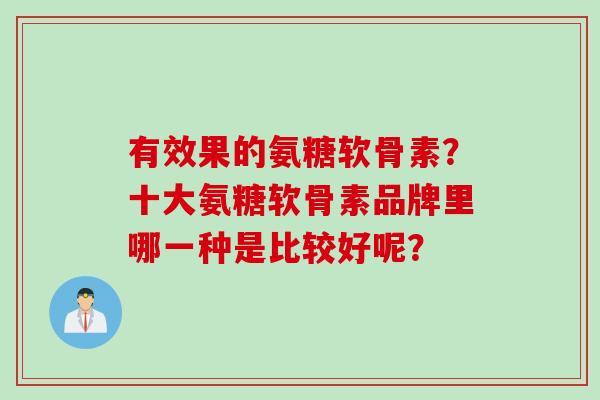 有效果的氨糖软骨素？十大氨糖软骨素品牌里哪一种是比较好呢？