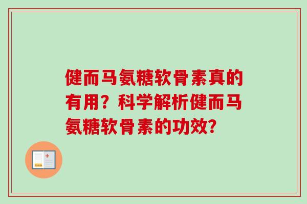 健而马氨糖软骨素真的有用?科学解析健而马氨糖软骨素的功效? 健而马氨糖软骨素真的有用?科学解析健而马氨糖软骨素的功效?