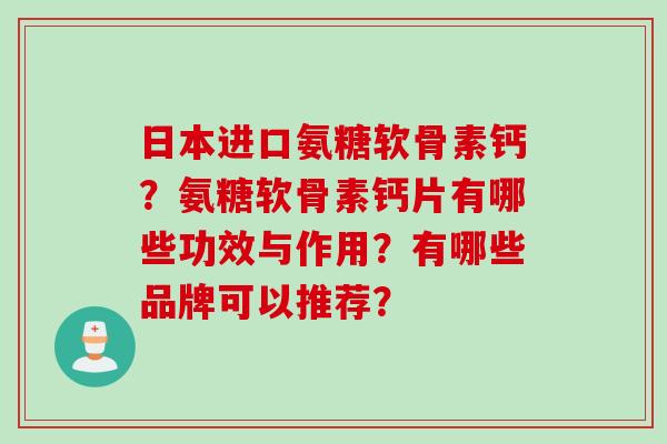 日本进口氨糖软骨素钙?氨糖软骨素钙片有哪些功效与作用?有哪些品牌可以推荐? 日本进口氨糖软骨素钙?氨糖软骨素钙片有哪些功效与作用?有哪些品牌可以推荐?