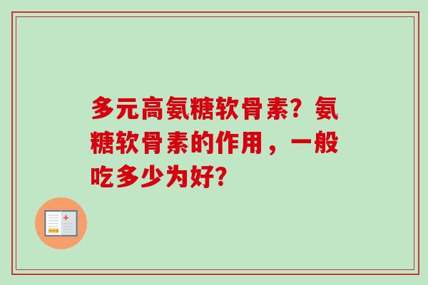 多元高氨糖软骨素？氨糖软骨素的作用，一般吃多少为好？