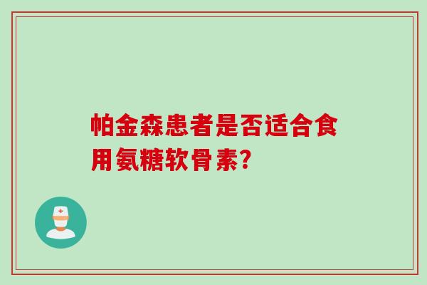 帕金森患者是否适合食用氨糖软骨素？