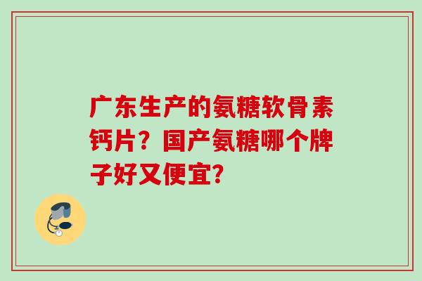 广东生产的氨糖软骨素钙片？国产氨糖哪个牌子好又便宜？