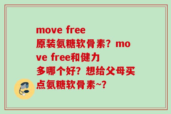 move free 原装氨糖软骨素？move free和健力多哪个好？想给父母买点氨糖软骨素~？