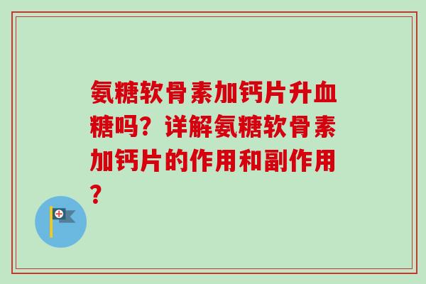 氨糖软骨素加钙片升血糖吗？详解氨糖软骨素加钙片的作用和副作用？