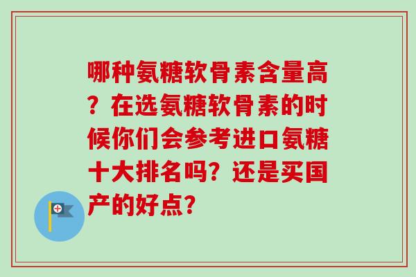 哪种氨糖软骨素含量高?在选氨糖软骨素的时候你们会参考进口氨糖十大排名吗?还是买国产的好点? 哪种氨糖软骨素含量高?在选氨糖软骨素的时候你们会参考进口氨糖十大排名吗?还是买国产的好点?