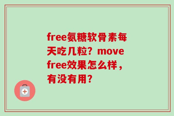 free氨糖软骨素每天吃几粒?move free效果怎么样,有没有用? free氨糖软骨素每天吃几粒?move free效果怎么样,有没有用?