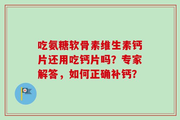 吃氨糖软骨素维生素钙片还用吃钙片吗？专家解答，如何正确补钙？