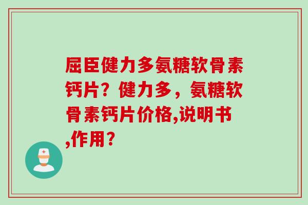 屈臣健力多氨糖软骨素钙片?健力多,氨糖软骨素钙片价格,说明书,作用? 屈臣健力多氨糖软骨素钙片?健力多,氨糖软骨素钙片价格,说明书,作用?