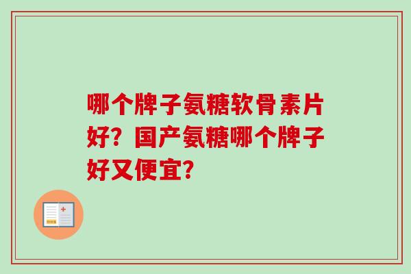 哪个牌子氨糖软骨素片好?国产氨糖哪个牌子好又便宜? 哪个牌子氨糖软骨素片好?国产氨糖哪个牌子好又便宜?