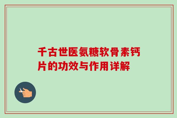 千古世医氨糖软骨素钙片的功效与作用详解 千古世医氨糖软骨素钙片的功效与作用详解