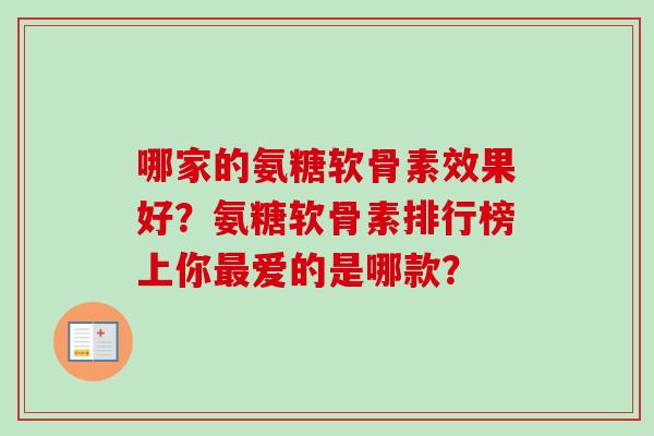 哪家的氨糖软骨素效果好?氨糖软骨素排行榜上你最爱的是哪款? 哪家的氨糖软骨素效果好?氨糖软骨素排行榜上你最爱的是哪款?