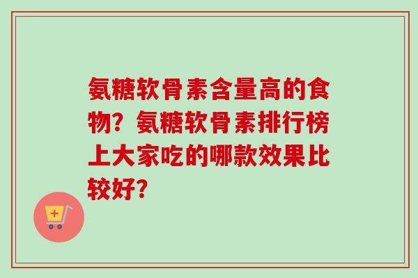 氨糖软骨素含量高的食物？氨糖软骨素排行榜上大家吃的哪款效果比较好？