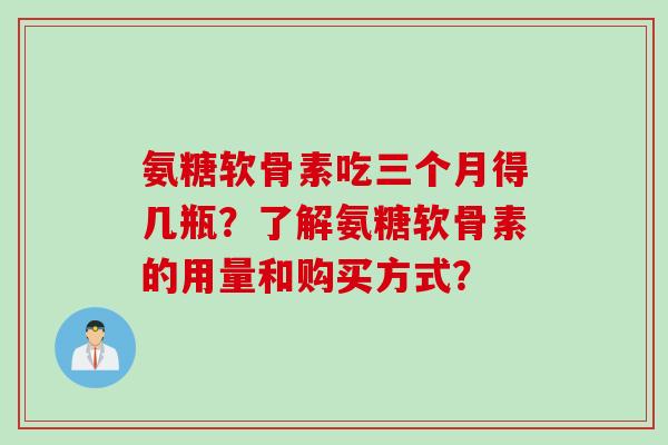 氨糖软骨素吃三个月得几瓶？了解氨糖软骨素的用量和购买方式？