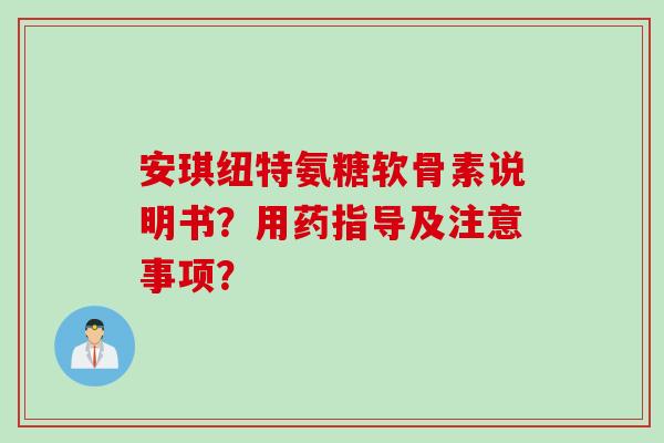 安琪纽特氨糖软骨素说明书?用药指导及注意事项? 安琪纽特氨糖软骨素说明书?用药指导及注意事项?