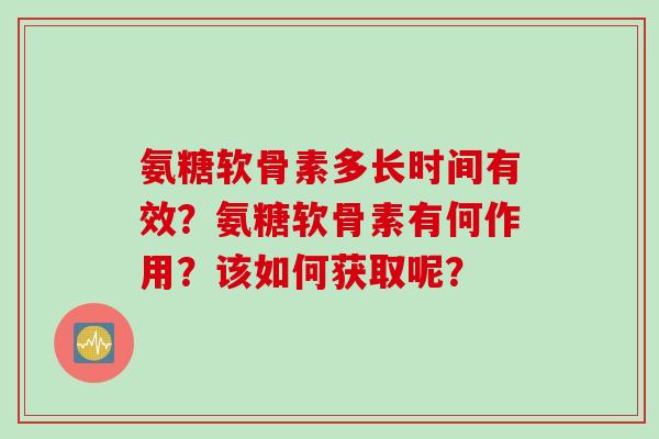 氨糖软骨素多长时间有效？氨糖软骨素有何作用？该如何获取呢？