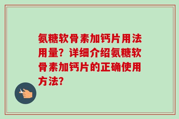 氨糖软骨素加钙片用法用量?详细介绍氨糖软骨素加钙片的正确使用方法? 氨糖软骨素加钙片用法用量?详细介绍氨糖软骨素加钙片的正确使用方法?