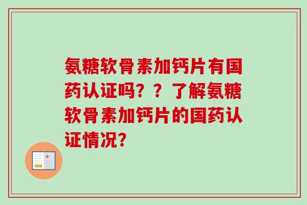 氨糖软骨素加钙片有国药认证吗？？了解氨糖软骨素加钙片的国药认证情况？